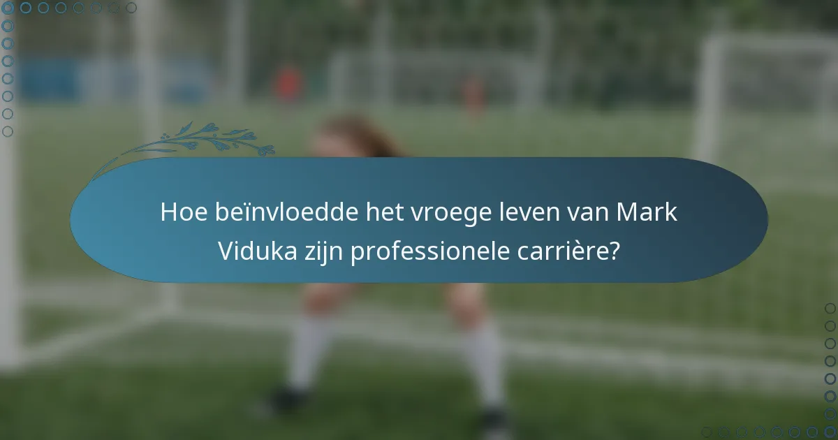 Hoe beïnvloedde het vroege leven van Mark Viduka zijn professionele carrière?