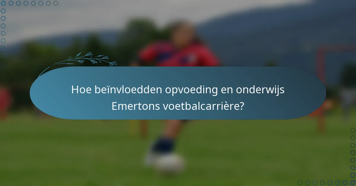 Hoe beïnvloedden opvoeding en onderwijs Emertons voetbalcarrière?
