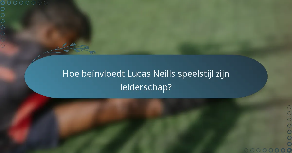 Hoe beïnvloedt Lucas Neills speelstijl zijn leiderschap?