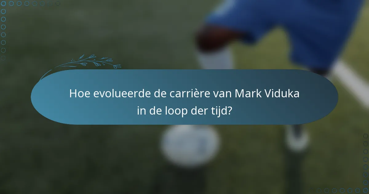 Hoe evolueerde de carrière van Mark Viduka in de loop der tijd?