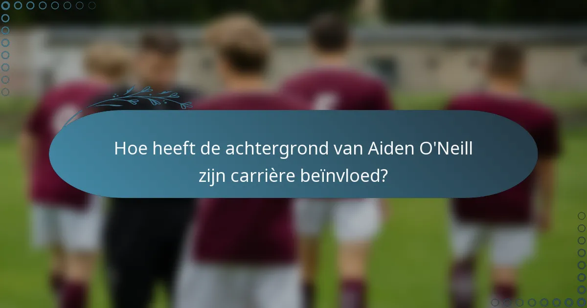 Hoe heeft de achtergrond van Aiden O'Neill zijn carrière beïnvloed?