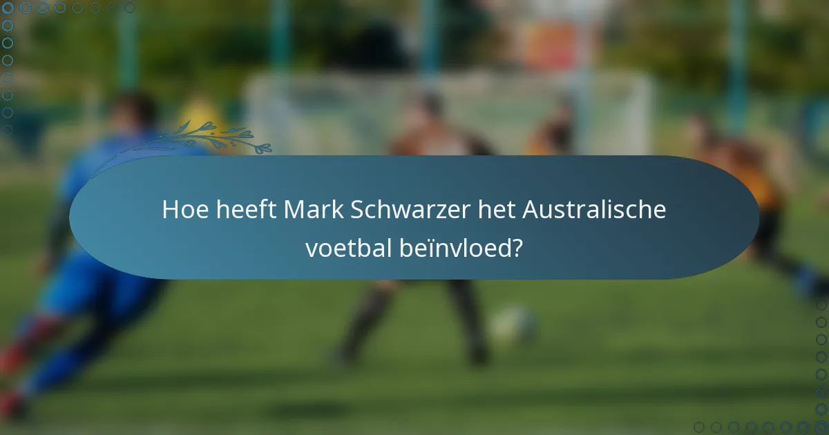 Hoe heeft Mark Schwarzer het Australische voetbal beïnvloed?