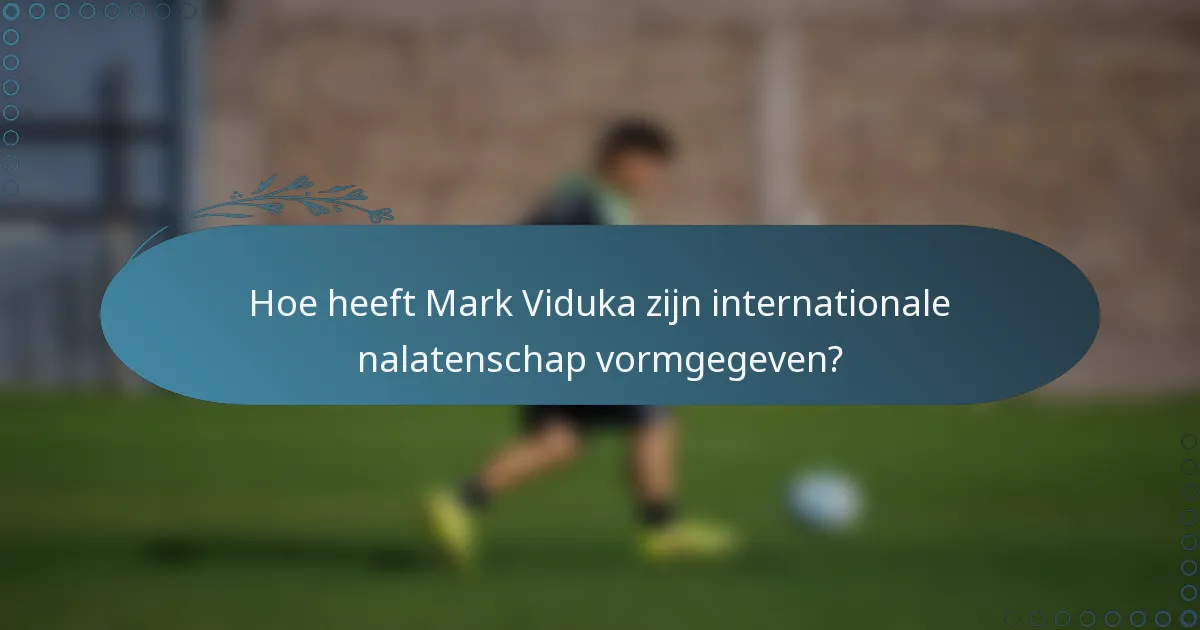 Hoe heeft Mark Viduka zijn internationale nalatenschap vormgegeven?