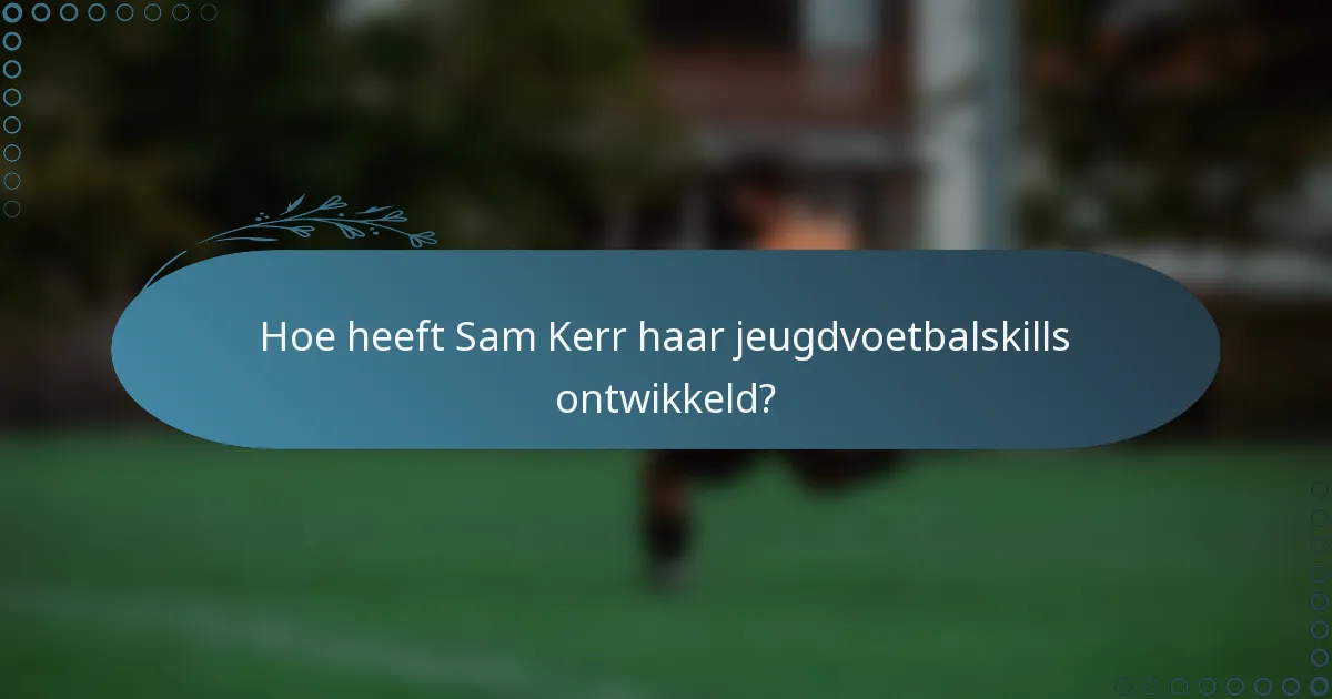 Hoe heeft Sam Kerr haar jeugdvoetbalskills ontwikkeld?
