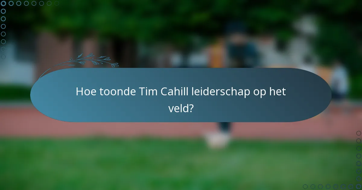 Hoe toonde Tim Cahill leiderschap op het veld?