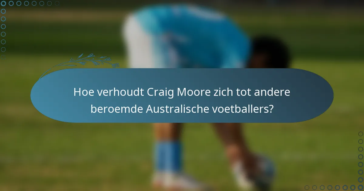 Hoe verhoudt Craig Moore zich tot andere beroemde Australische voetballers?