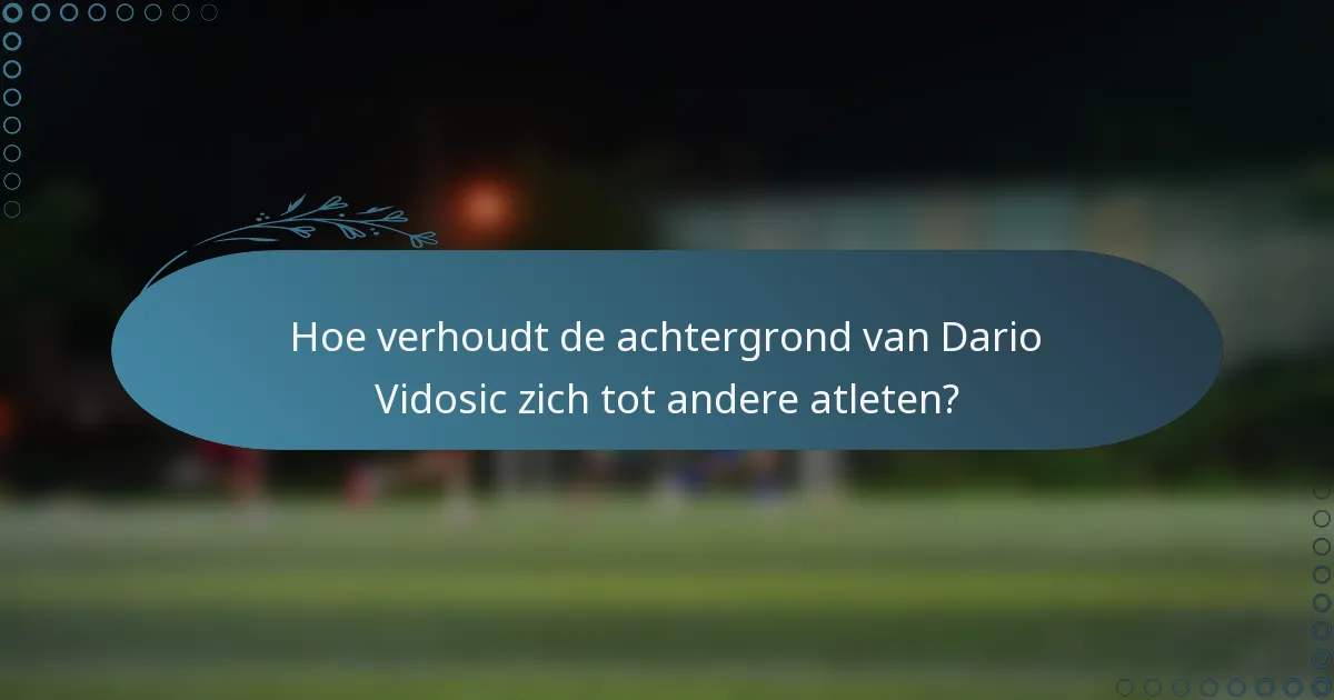 Hoe verhoudt de achtergrond van Dario Vidosic zich tot andere atleten?