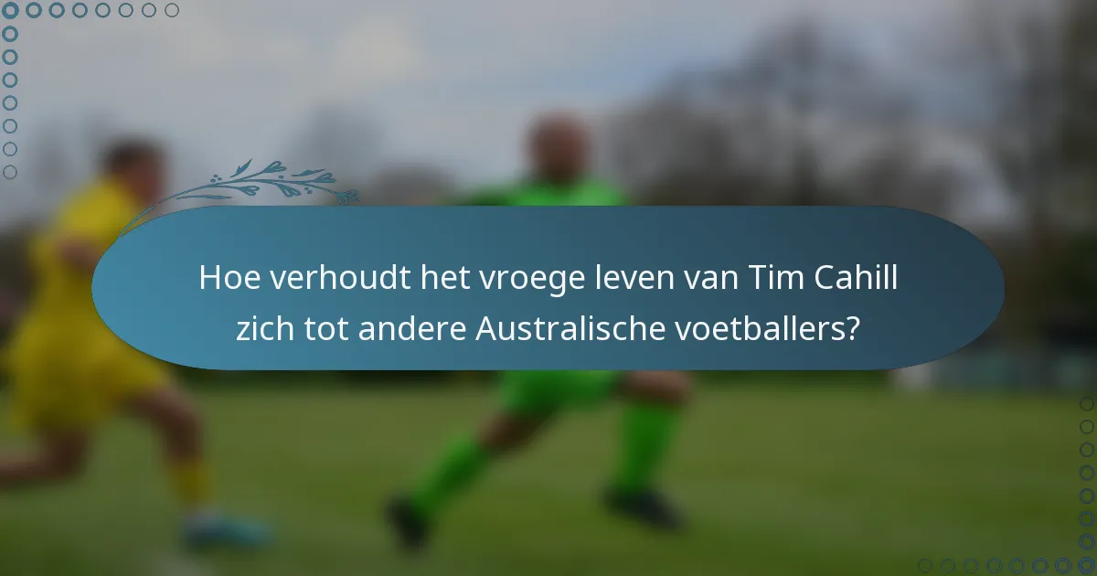 Hoe verhoudt het vroege leven van Tim Cahill zich tot andere Australische voetballers?