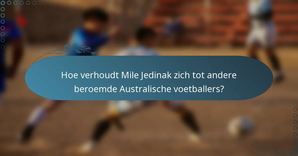 Hoe verhoudt Mile Jedinak zich tot andere beroemde Australische voetballers?