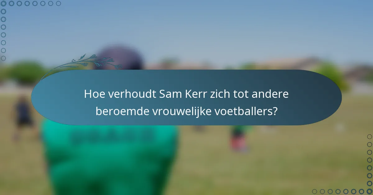 Hoe verhoudt Sam Kerr zich tot andere beroemde vrouwelijke voetballers?
