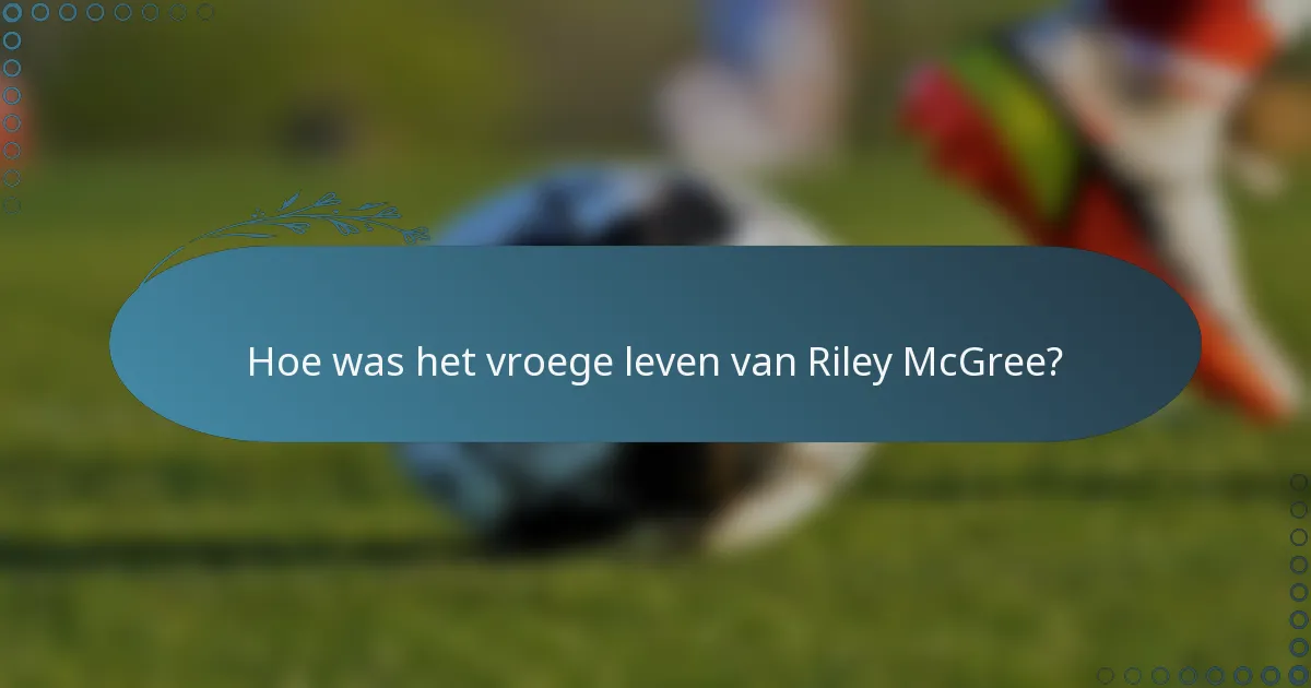 Hoe was het vroege leven van Riley McGree?