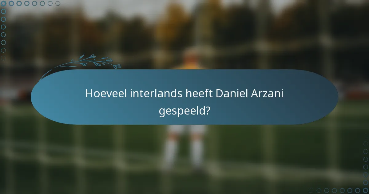 Hoeveel interlands heeft Daniel Arzani gespeeld?