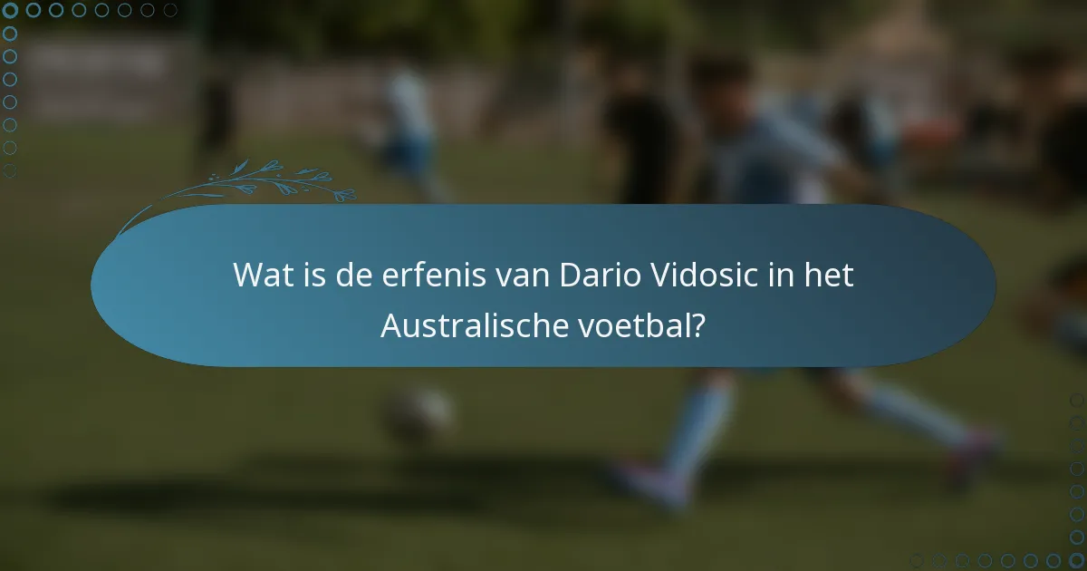 Wat is de erfenis van Dario Vidosic in het Australische voetbal?