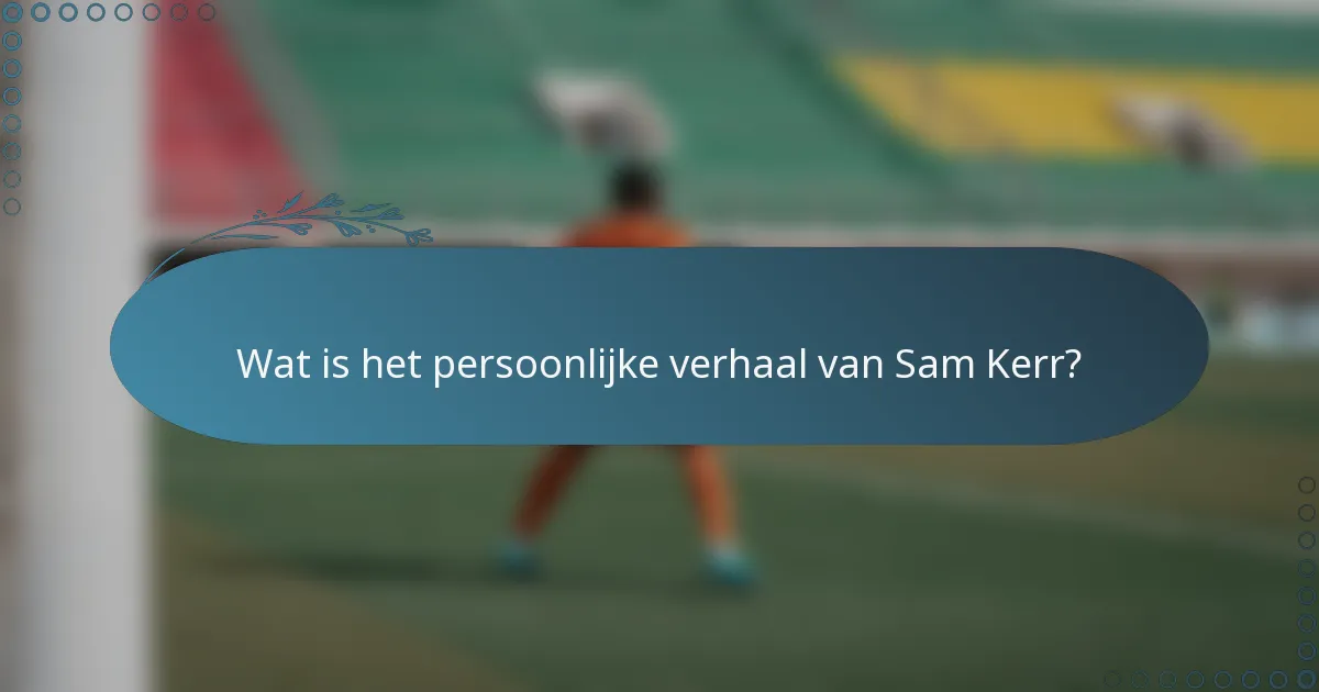 Wat is het persoonlijke verhaal van Sam Kerr?