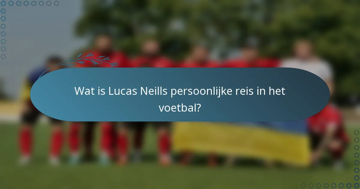Wat is Lucas Neills persoonlijke reis in het voetbal?