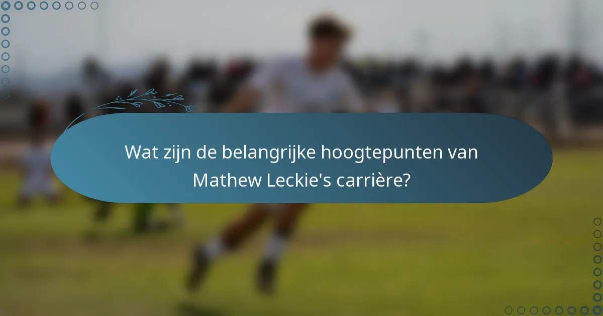 Wat zijn de belangrijke hoogtepunten van Mathew Leckie's carrière?