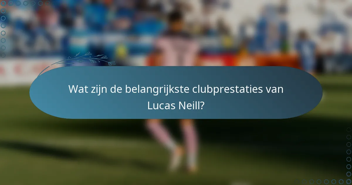 Wat zijn de belangrijkste clubprestaties van Lucas Neill?