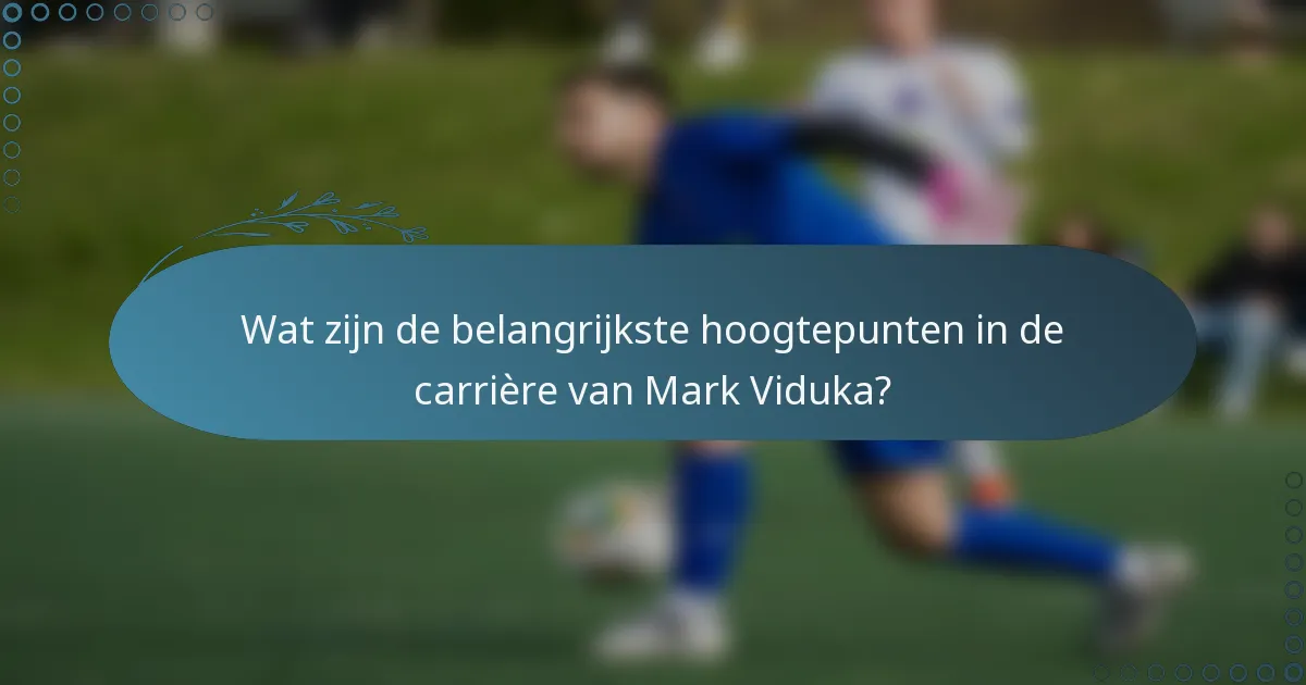 Wat zijn de belangrijkste hoogtepunten in de carrière van Mark Viduka?