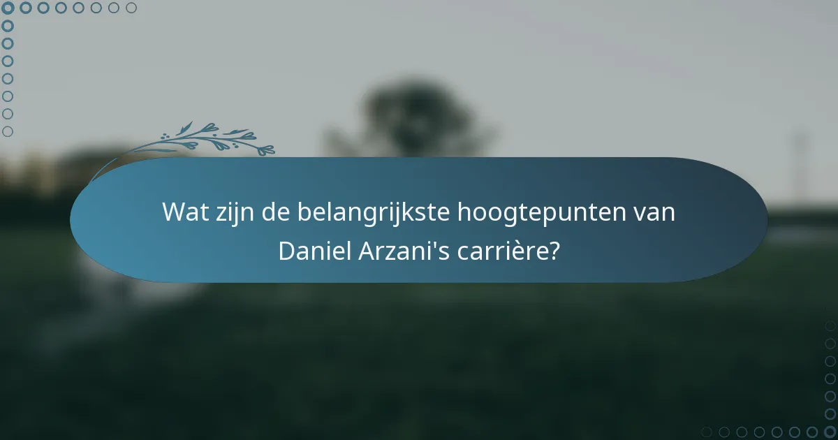 Wat zijn de belangrijkste hoogtepunten van Daniel Arzani's carrière?