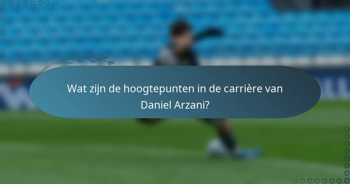 Wat zijn de hoogtepunten in de carrière van Daniel Arzani?