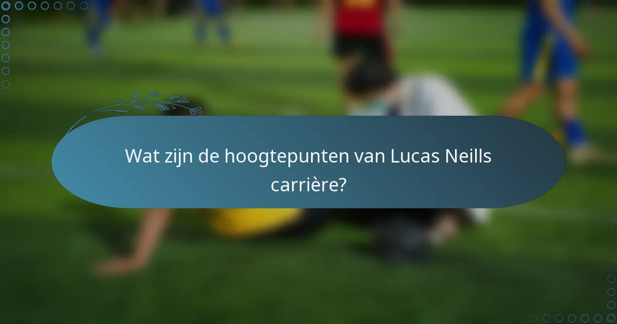 Wat zijn de hoogtepunten van Lucas Neills carrière?