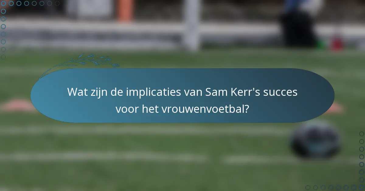 Wat zijn de implicaties van Sam Kerr's succes voor het vrouwenvoetbal?