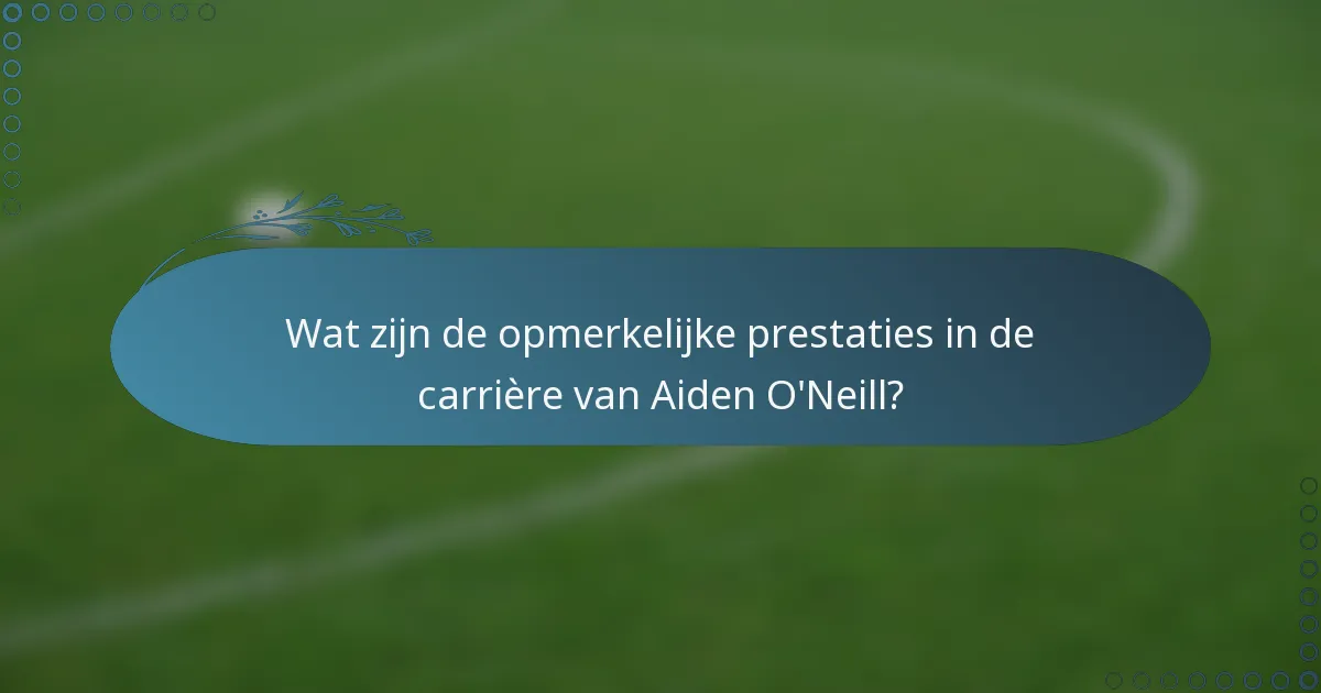 Wat zijn de opmerkelijke prestaties in de carrière van Aiden O'Neill?