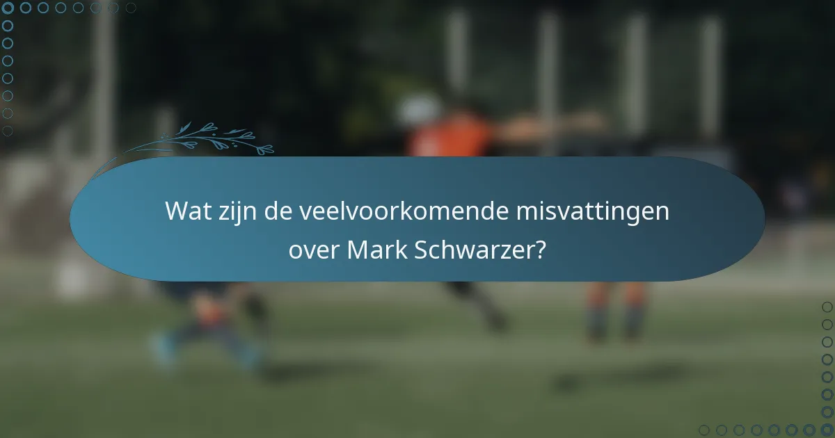 Wat zijn de veelvoorkomende misvattingen over Mark Schwarzer?