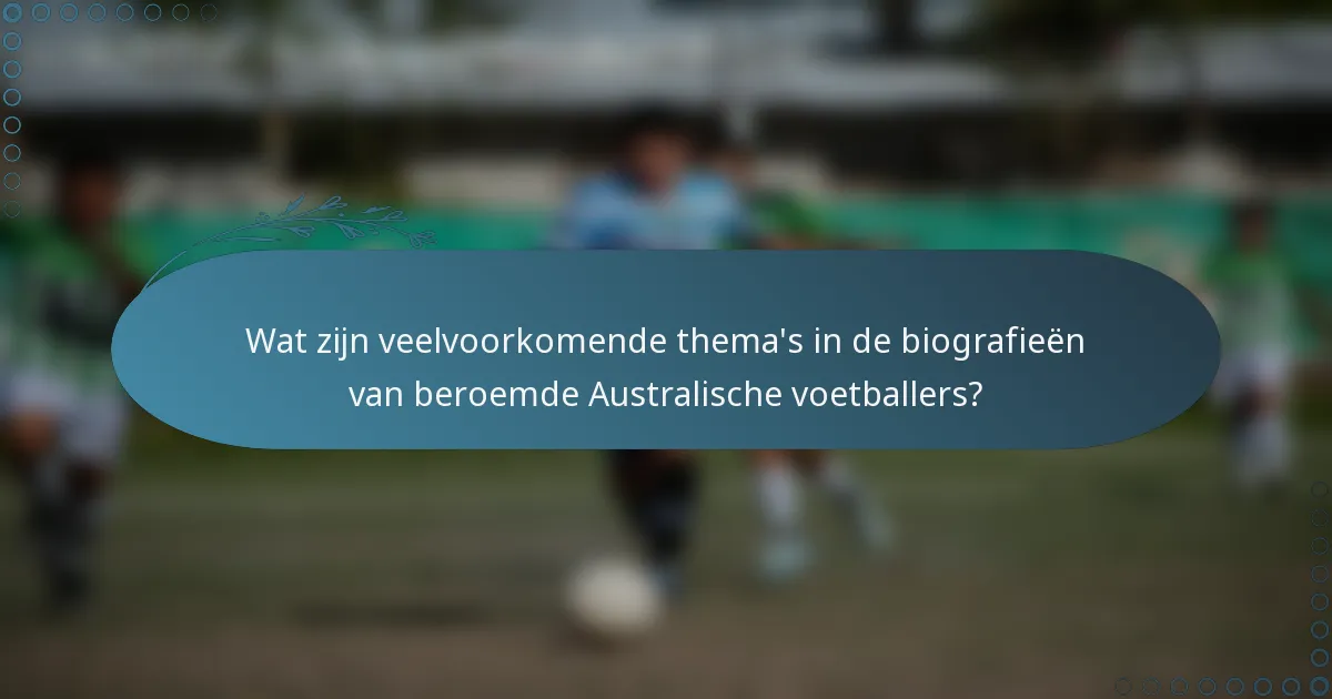 Wat zijn veelvoorkomende thema's in de biografieën van beroemde Australische voetballers?