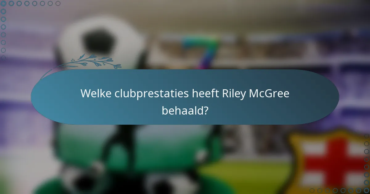 Welke clubprestaties heeft Riley McGree behaald?