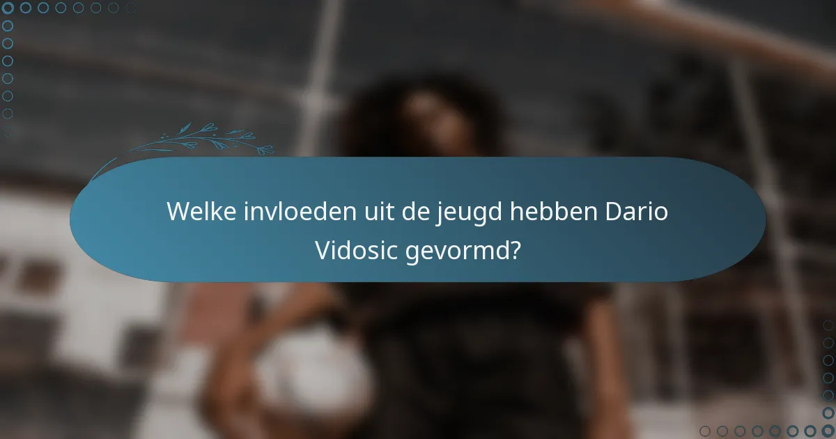 Welke invloeden uit de jeugd hebben Dario Vidosic gevormd?