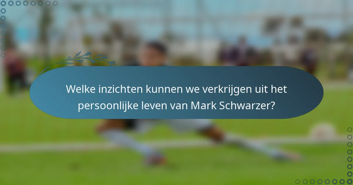 Welke inzichten kunnen we verkrijgen uit het persoonlijke leven van Mark Schwarzer?