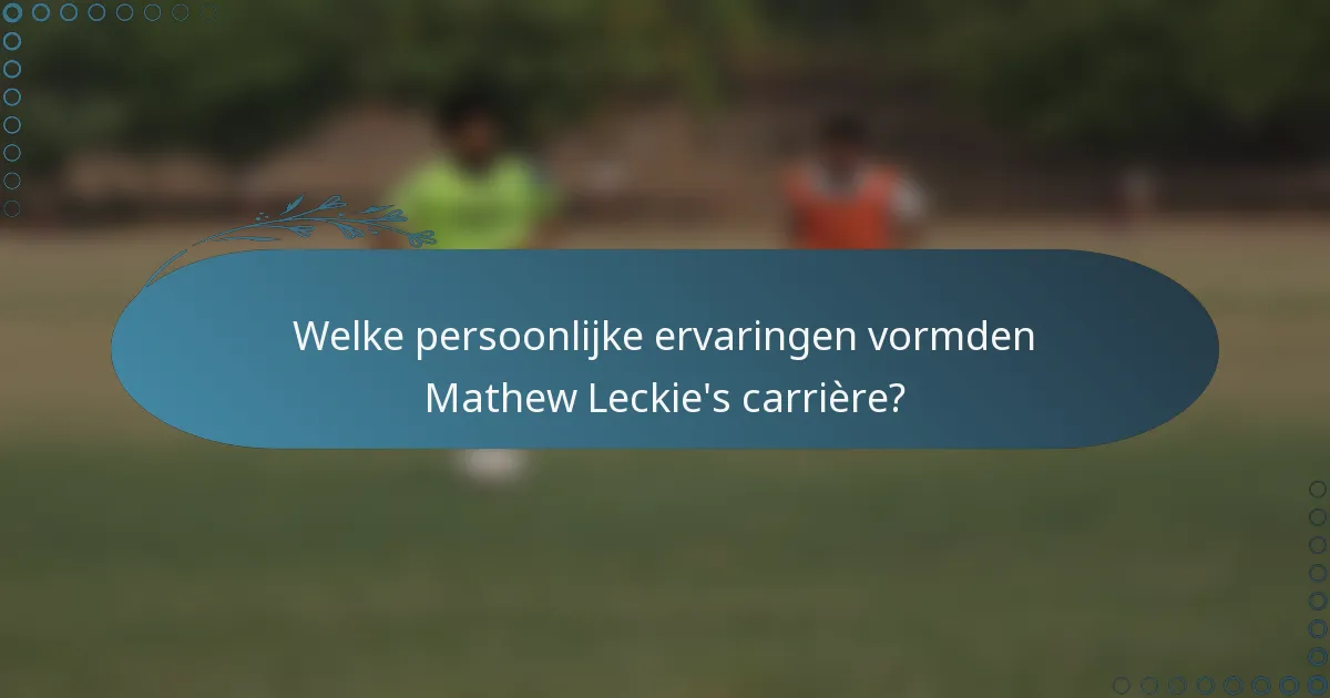 Welke persoonlijke ervaringen vormden Mathew Leckie's carrière?
