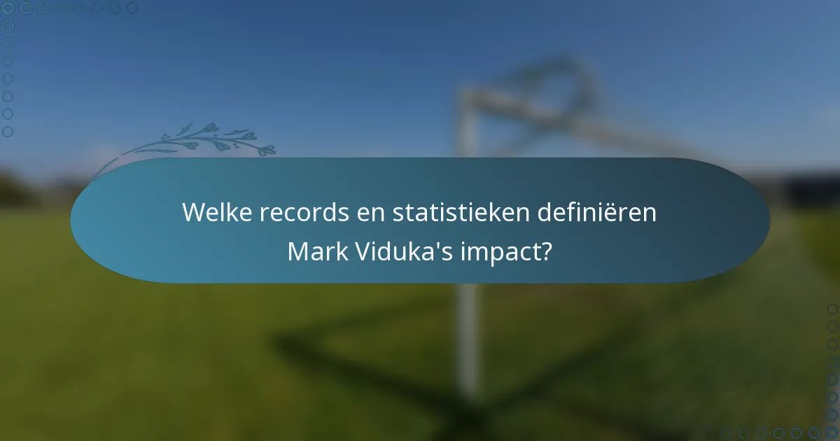 Welke records en statistieken definiëren Mark Viduka's impact?