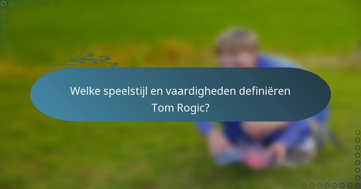 Welke speelstijl en vaardigheden definiëren Tom Rogic?