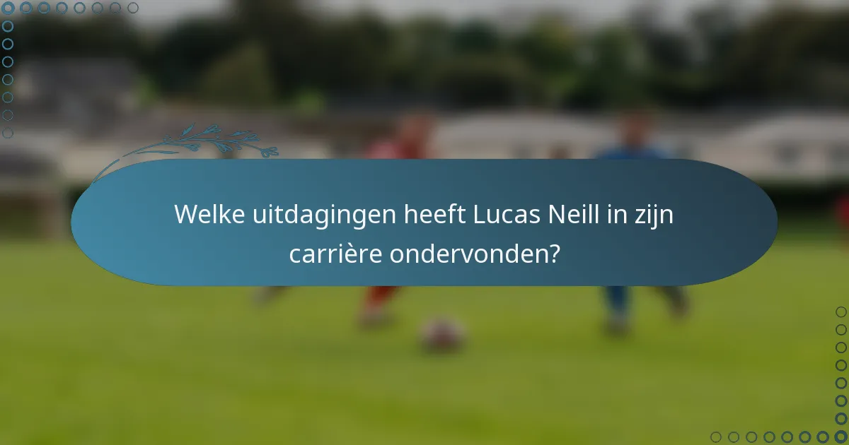 Welke uitdagingen heeft Lucas Neill in zijn carrière ondervonden?