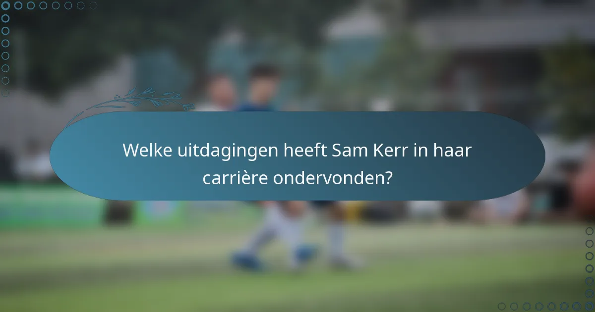 Welke uitdagingen heeft Sam Kerr in haar carrière ondervonden?