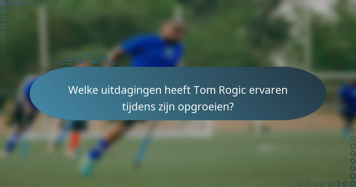 Welke uitdagingen heeft Tom Rogic ervaren tijdens zijn opgroeien?