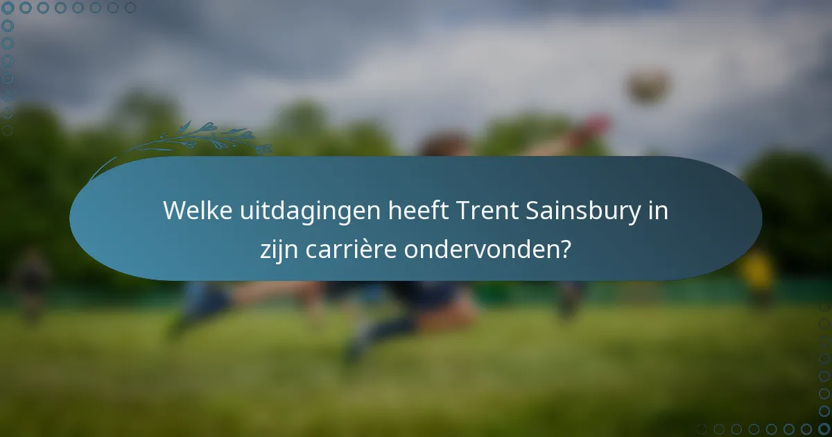 Welke uitdagingen heeft Trent Sainsbury in zijn carrière ondervonden?