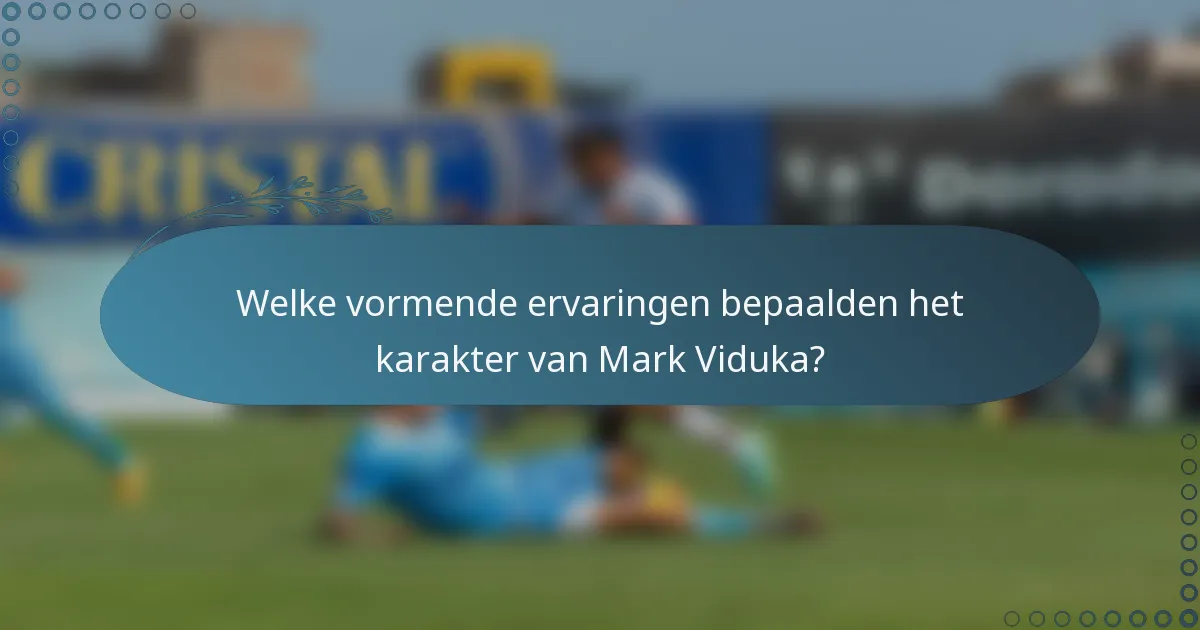 Welke vormende ervaringen bepaalden het karakter van Mark Viduka?